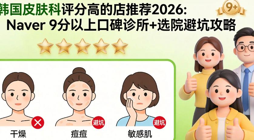 韓國皮膚科評分高的店推薦2026：Naver 9分以上口碑診所+選院避坑攻略插图2