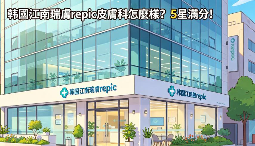 韓國江南瑞膚repic皮膚科怎麼樣